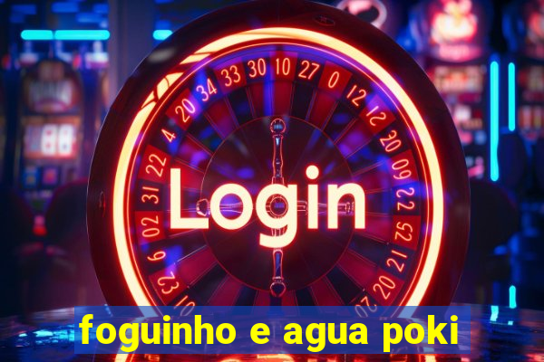 foguinho e agua poki